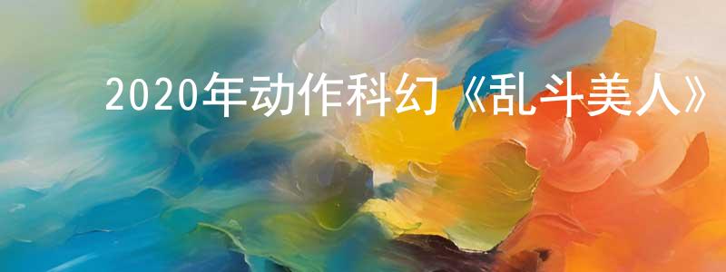 陈学贵的动漫综艺大全,2020年动作科幻《乱斗美人》BD中英双字迅雷下载_电影天堂